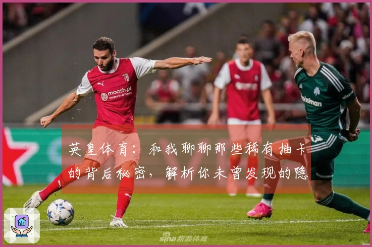 英皇体育：和我聊聊那些稀有抽卡的背后秘密，解析你未曾发现的隐藏价值