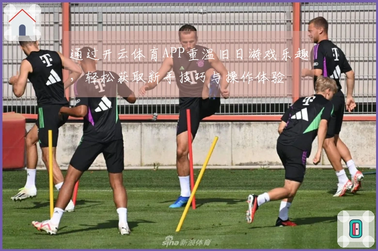 通过开云体育APP重温旧日游戏乐趣，轻松获取新手技巧与操作体验