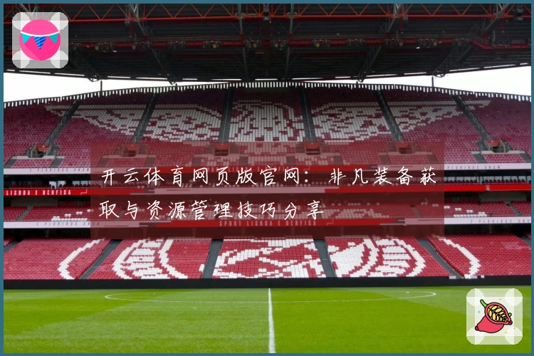 开云体育网页版官网：非凡装备获取与资源管理技巧分享