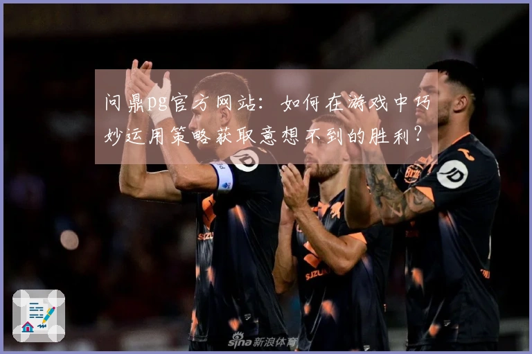 问鼎pg官方网站：如何在游戏中巧妙运用策略获取意想不到的胜利？