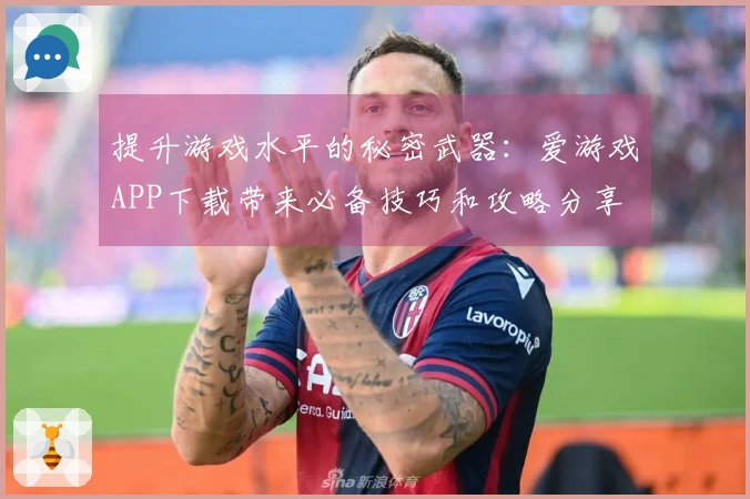 提升游戏水平的秘密武器：爱游戏APP下载带来必备技巧和攻略分享