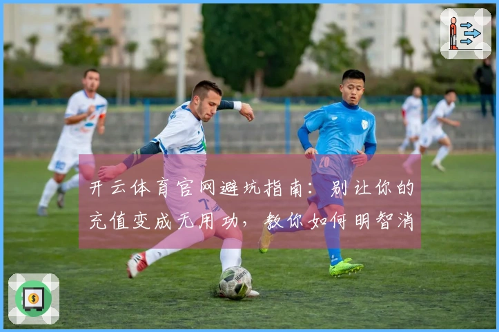开云体育官网避坑指南：别让你的充值变成无用功，教你如何明智消费