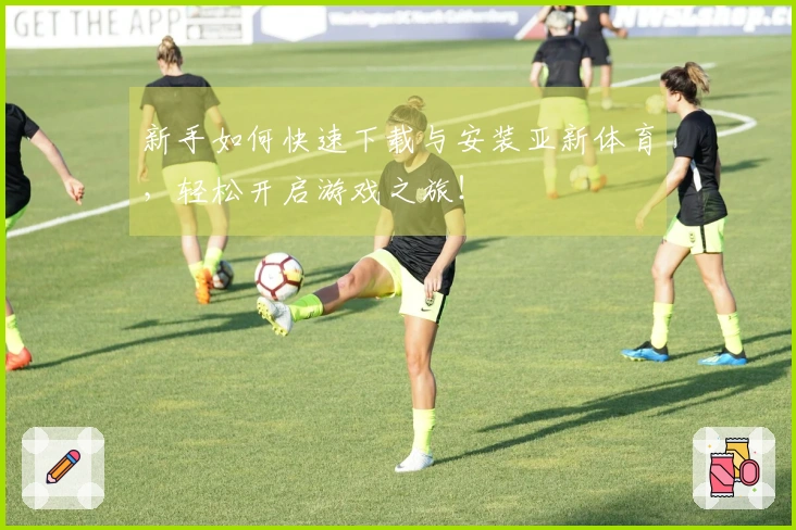 新手如何快速下载与安装亚新体育,轻松开启游戏之旅!
