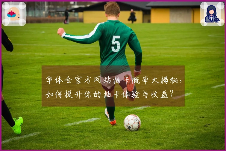 华体会官方网站抽卡概率大揭秘，如何提升你的抽卡体验与收益？