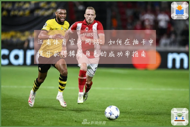 江南体育官方网站：如何在抽卡中提升获得稀有角色的成功率指南