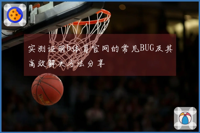 实测证明b体育官网的常见BUG及其高效解决方法分享