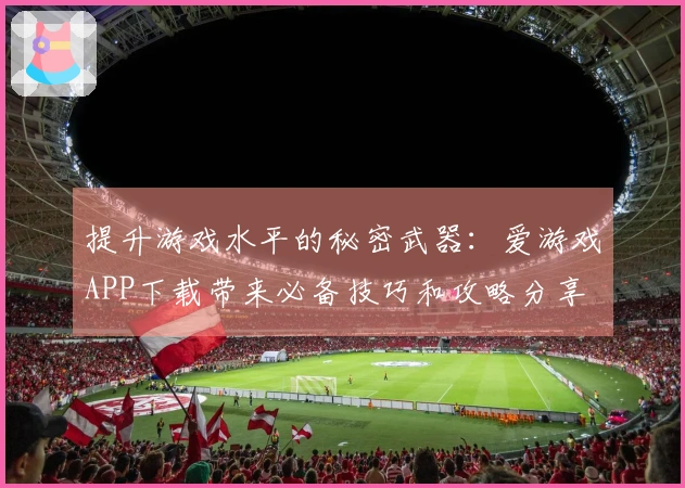 提升游戏水平的秘密武器：爱游戏APP下载带来必备技巧和攻略分享